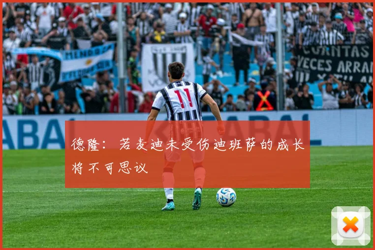 德隆：若麦迪未受伤迪班萨的成长将不可思议