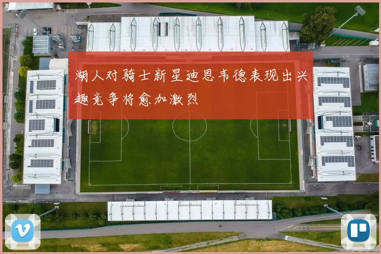 湖人对骑士新星迪恩韦德表现出兴趣竞争将愈加激烈