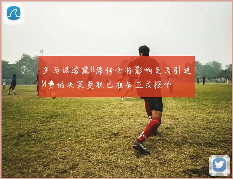 罗马诺透露B席转会将影响皇马引进M费的决策曼联已准备正式报价