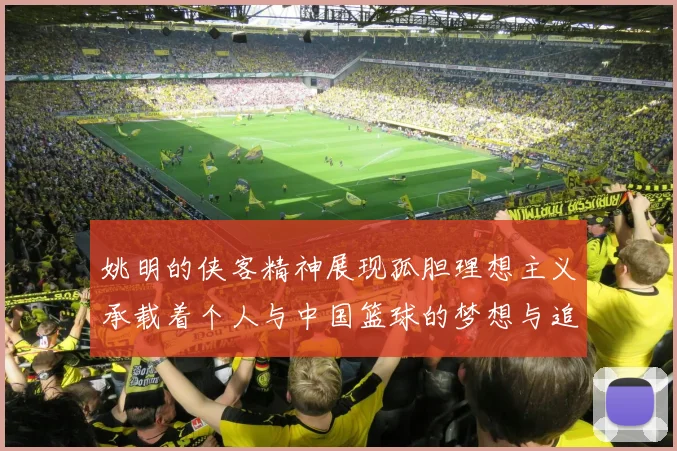 姚明的侠客精神展现孤胆理想主义承载着个人与中国篮球的梦想与追求