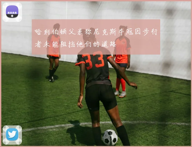 哈利伯顿父亲称尼克斯夺冠因步行者未能阻挡他们的道路