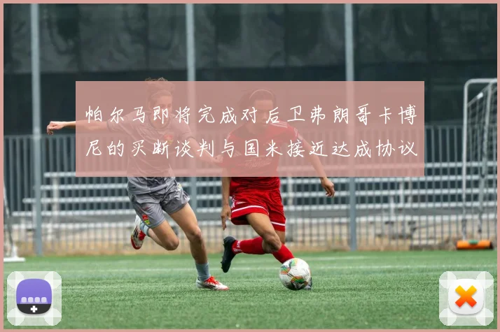 帕尔马即将完成对后卫弗朗哥卡博尼的买断谈判与国米接近达成协议