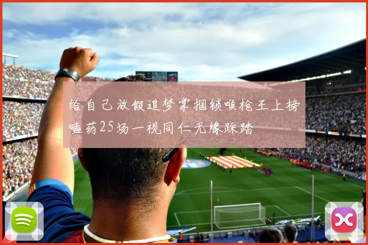 给自己放假追梦掌掴锁喉枪王上榜嗑药25场一视同仁无缘踩踏