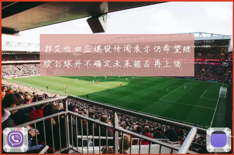 郭艾伦回应退役传闻表示仍希望继续打球并不确定未来能否再上场