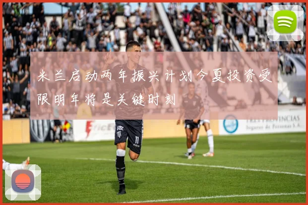 米兰启动两年振兴计划今夏投资受限明年将是关键时刻