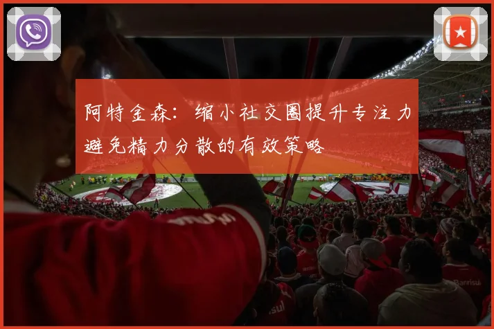 阿特金森：缩小社交圈提升专注力避免精力分散的有效策略