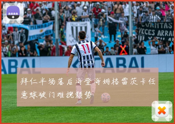 拜仁半场落后海登海姆格雷茨卡任意球破门难挽颓势