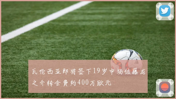 瓦伦西亚即将签下19岁中场佐藤龙之介转会费约400万欧元