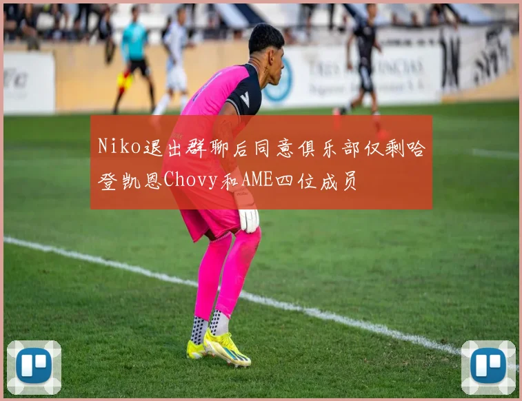 Niko退出群聊后同意俱乐部仅剩哈登凯恩Chovy和AME四位成员