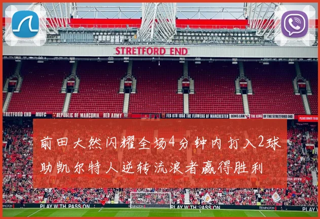前田大然闪耀全场4分钟内打入2球助凯尔特人逆转流浪者赢得胜利