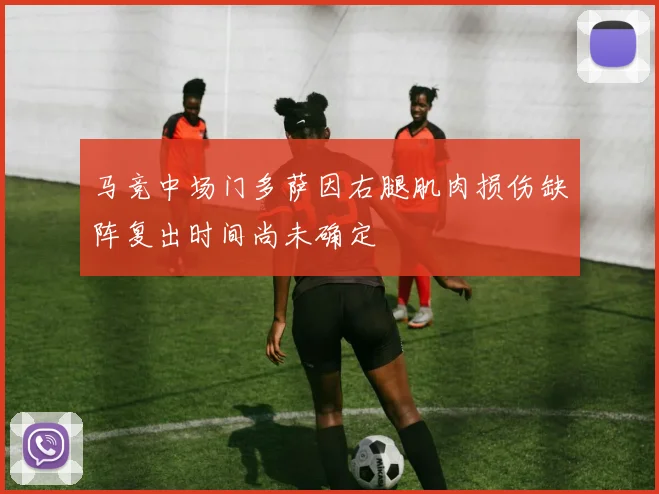 马竞中场门多萨因右腿肌肉损伤缺阵复出时间尚未确定
