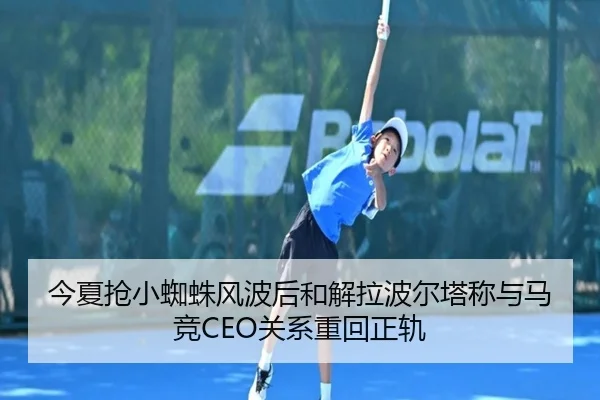 今夏抢小蜘蛛风波后和解拉波尔塔称与马竞CEO关系重回正轨 - bandao